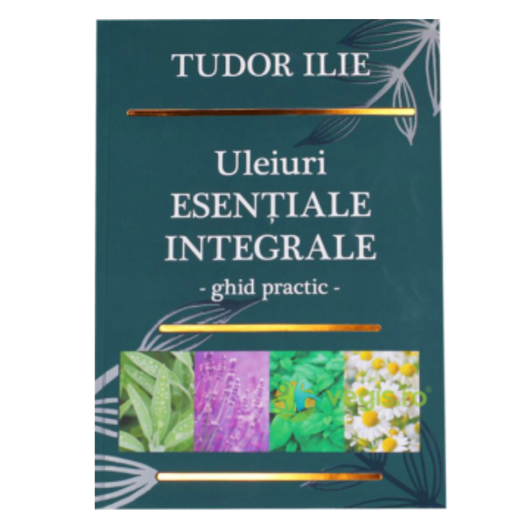 Uleiuri esențiale integrale  Ghid practic, Tudor Ilie