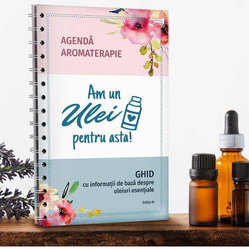 Agenda si ghid uleiuri esentiale - Am un ulei pentru asta - aromaterapeut Cristina Ciobanu